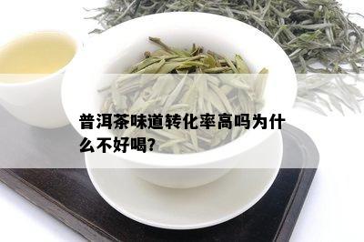 普洱茶味道转化率高吗为什么不好喝？