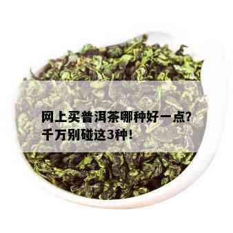 网上买普洱茶哪种好一点？千万别碰这3种！