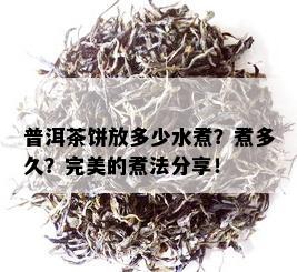 普洱茶饼放多少水煮？煮多久？完美的煮法分享！