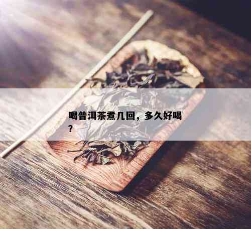 喝普洱茶煮几回，多久好喝？