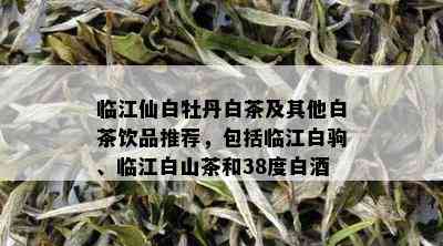 临江仙白牡丹白茶及其他白茶饮品推荐，包括临江白驹、临江白山茶和38度白