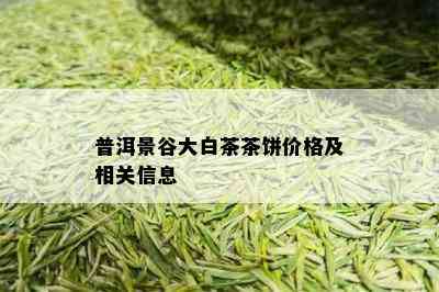 普洱景谷大白茶茶饼价格及相关信息