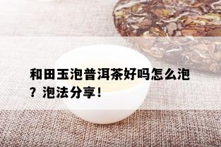 和田玉泡普洱茶好吗怎么泡？泡法分享！