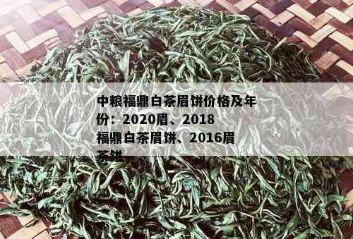 中粮福鼎白茶眉饼价格及年份：2020眉、2018福鼎白茶眉饼、2016眉茶饼