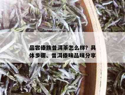 品尝傣族普洱茶怎么样？具体步骤、普洱傣味品味分享