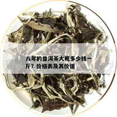 八年的普洱茶大概多少钱一斤？价格表及其价值