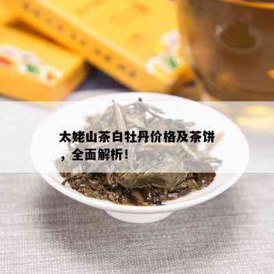 太姥山茶白牡丹价格及茶饼，全面解析！