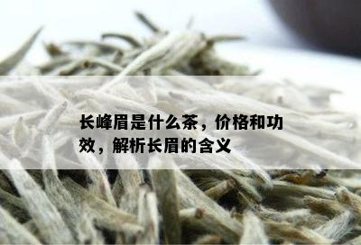 长峰眉是什么茶，价格和功效，解析长眉的含义