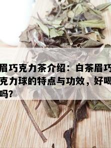 眉巧克力茶介绍：白茶眉巧克力球的特点与功效，好喝吗？