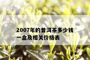 2007年的普洱茶多少钱一盒及相关价格表