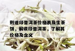 则道印普洱茶价格表及生茶饼，解读印普洱茶，了解其价格及含义