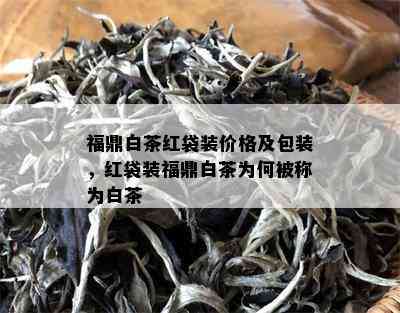 福鼎白茶红袋装价格及包装，红袋装福鼎白茶为何被称为白茶