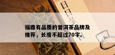 福鼎有品质的普洱茶品牌及推荐，长度不超过70字。