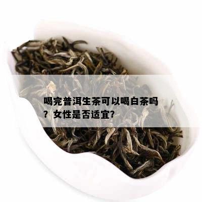 喝完普洱生茶可以喝白茶吗？女性是否适宜？