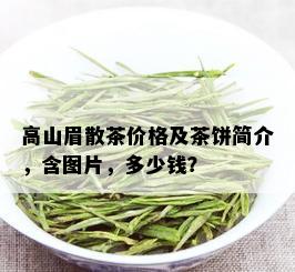 高山眉散茶价格及茶饼简介，含图片，多少钱？