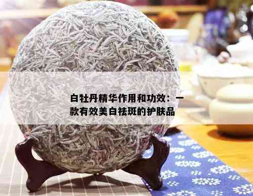 白牡丹精华作用和功效：一款有效美白祛斑的护肤品