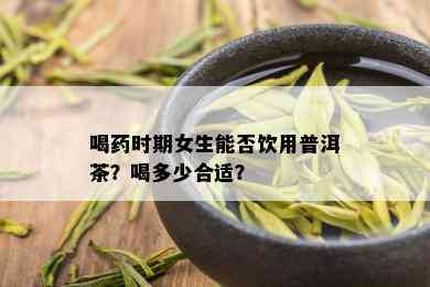 喝时期女生能否饮用普洱茶？喝多少合适？