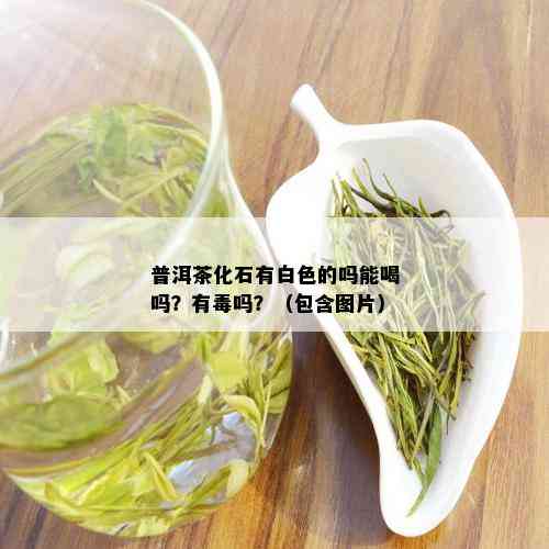 普洱茶化石有白色的吗能喝吗？有吗？（包含图片）