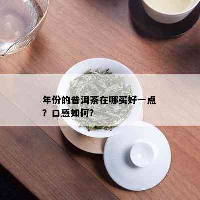 年份的普洱茶在哪买好一点？口感如何？