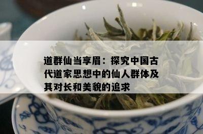 道群仙当享眉：探究中国古代道家思想中的仙人群体及其对长和美貌的追求