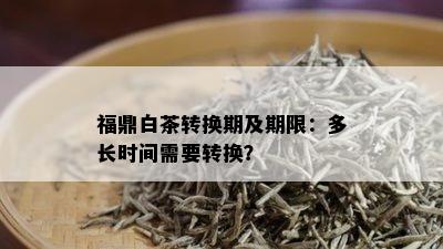 福鼎白茶转换期及期限：多长时间需要转换？