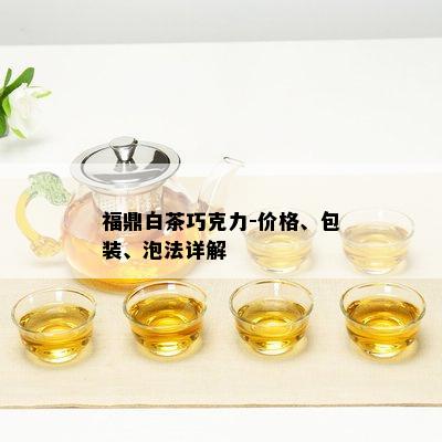 福鼎白茶巧克力-价格、包装、泡法详解