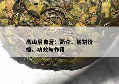 高山眉自营：简介、茶饼价格、功效与作用