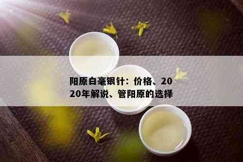 阳原白毫银针：价格、2020年解说、管阳原的选择