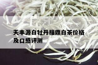 天丰源白牡丹福鼎白茶价格及口感评测