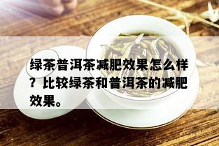 绿茶普洱茶减肥效果怎么样？比较绿茶和普洱茶的减肥效果。