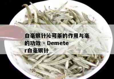 白毫银针沁可茶的作用与毫的功效 - Demeter白毫银针