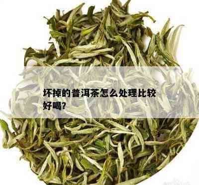 坏掉的普洱茶怎么处理比较好喝？