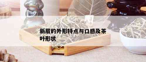 新眉的外形特点与口感及茶叶形状