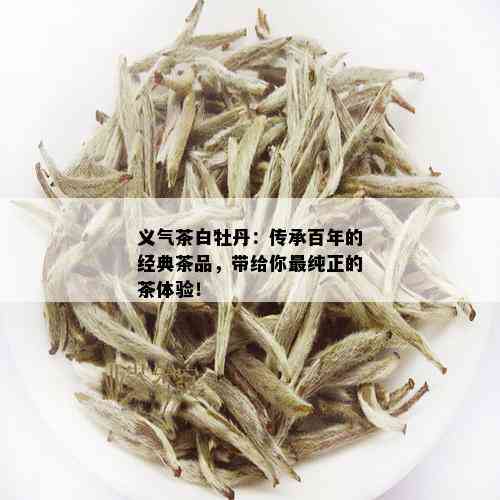 义气茶白牡丹：传承百年的经典茶品，带给你最纯正的茶体验！