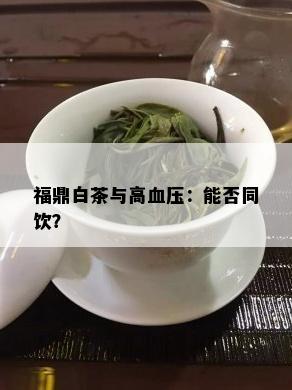 福鼎白茶与高血压：能否同饮？