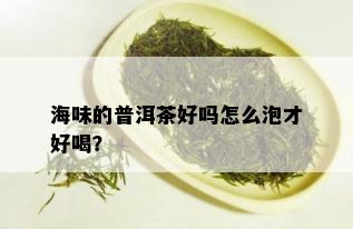 海味的普洱茶好吗怎么泡才好喝？