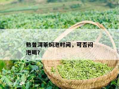 熟普洱茶焖泡时间，可否闷泡喝？