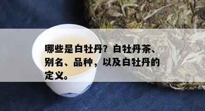 哪些是白牡丹？白牡丹茶、别名、品种，以及白牡丹的定义。