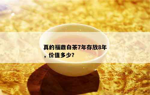 真的福鼎白茶7年存放8年，价值多少？