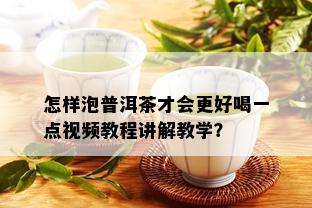 怎样泡普洱茶才会更好喝一点视频教程讲解教学？