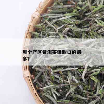 哪个产区普洱茶偏甜口的最多？