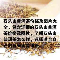 石头山普洱茶价格及图片大全，包含详细的石头山普洱茶价格及图片，了解石头山普洱茶怎么样，选择适合自己的石头山普洱茶。