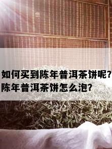 如何买到陈年普洱茶饼呢？陈年普洱茶饼怎么泡？