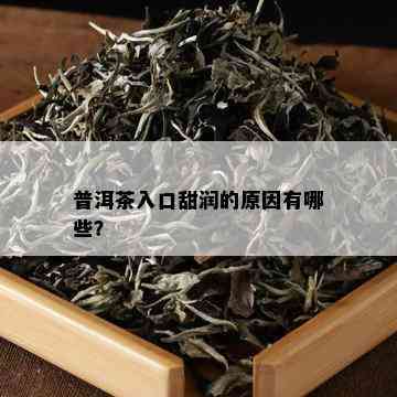 普洱茶入口甜润的原因有哪些？