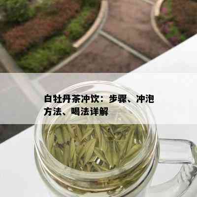 白牡丹茶冲饮：步骤、冲泡方法、喝法详解