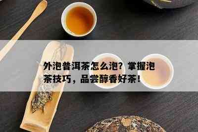 外泡普洱茶怎么泡？掌握泡茶技巧，品尝醇香好茶！