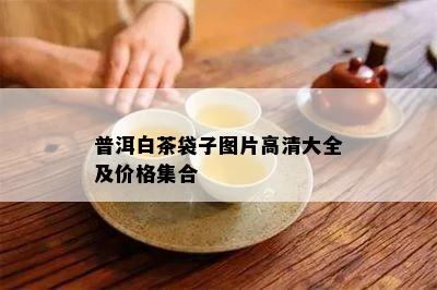 普洱白茶袋子图片高清大全及价格集合