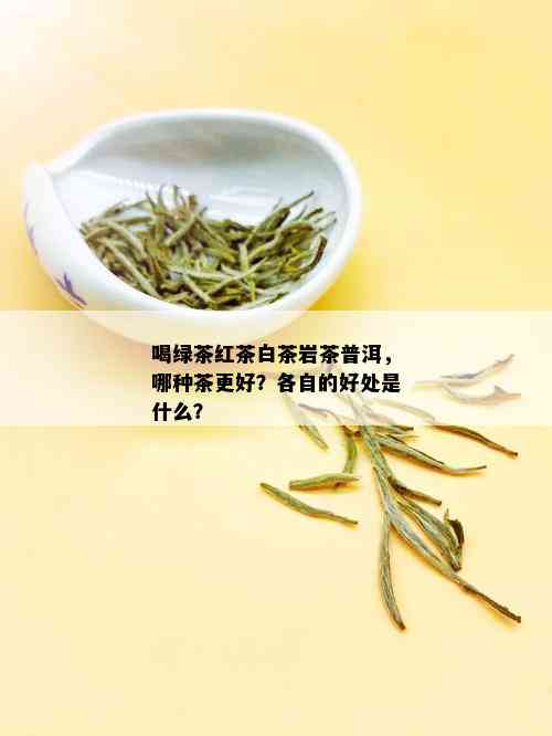 喝绿茶红茶白茶岩茶普洱，哪种茶更好？各自的好处是什么？