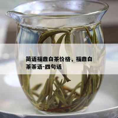 简语福鼎白茶价格，福鼎白茶茶语-四句话