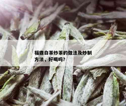 福鼎白茶炒茶的做法及炒制方法，好喝吗？